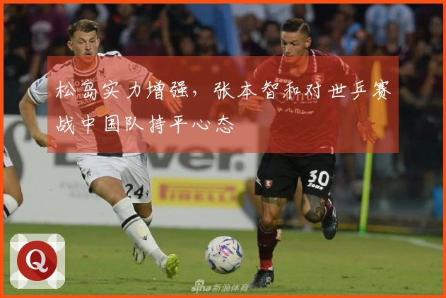 松岛实力增强，张本智和对世乒赛战中国队持平心态