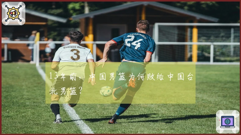 13年前，中国男篮为何败给中国台北男篮？