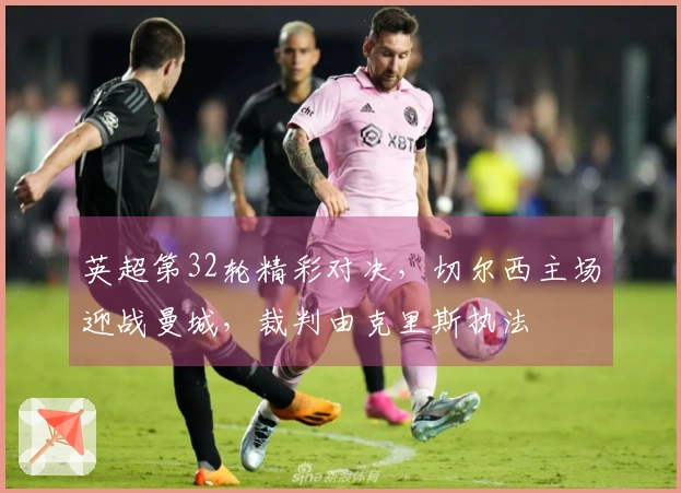英超第32轮精彩对决，切尔西主场迎战曼城，裁判由克里斯执法
