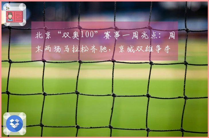 北京“双奥100”赛事一周亮点：周末两场马拉松齐驰，京城双雄争夺CBA季后赛席位