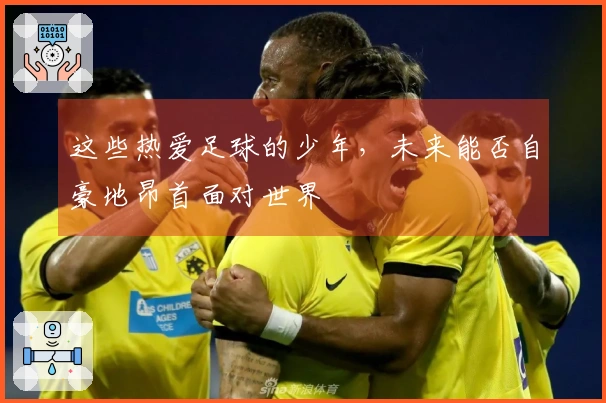 这些热爱足球的少年，未来能否自豪地昂首面对世界