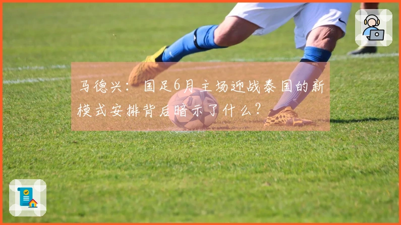 马德兴：国足6月主场迎战泰国的新模式安排背后暗示了什么？