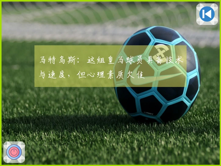 马特乌斯：这组皇马球员具备技术与速度，但心理素质欠佳