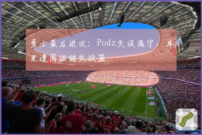 勇士最后进攻：Podz失误漏守，库里遭围堵错失投篮