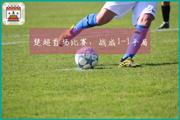 楚超首场比赛，战成1-1平局